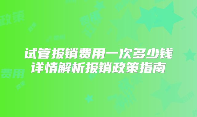 试管报销费用一次多少钱详情解析报销政策指南
