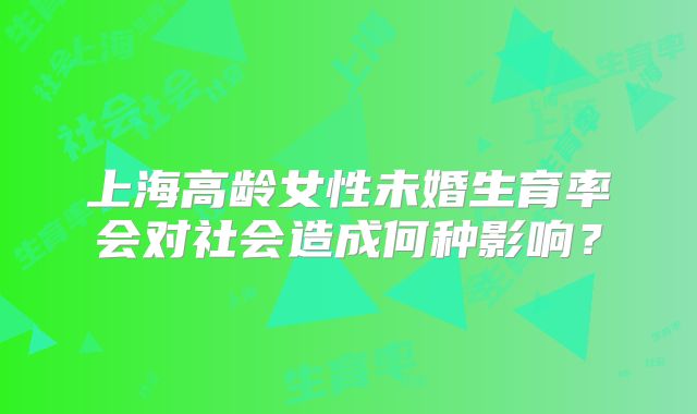上海高龄女性未婚生育率会对社会造成何种影响?