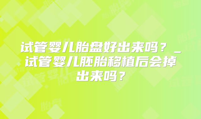 试管婴儿胎盘好出来吗？_试管婴儿胚胎移植后会掉出来吗？