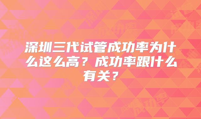深圳三代试管成功率为什么这么高?成功率跟什么有关?