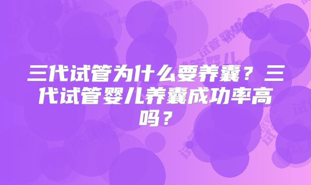 三代试管为什么要养囊？三代试管婴儿养囊成功率高吗？