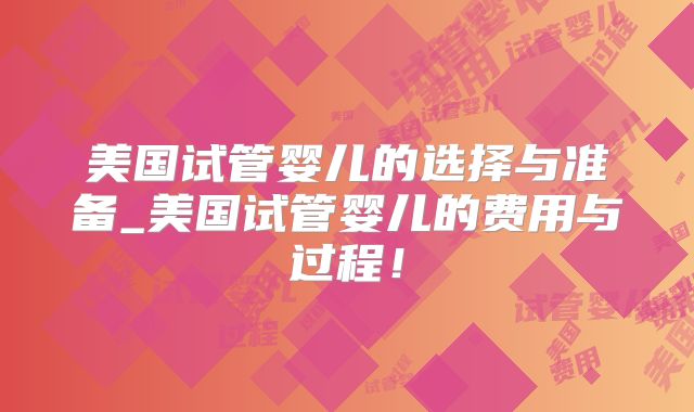 美国试管婴儿的选择与准备_美国试管婴儿的费用与过程！