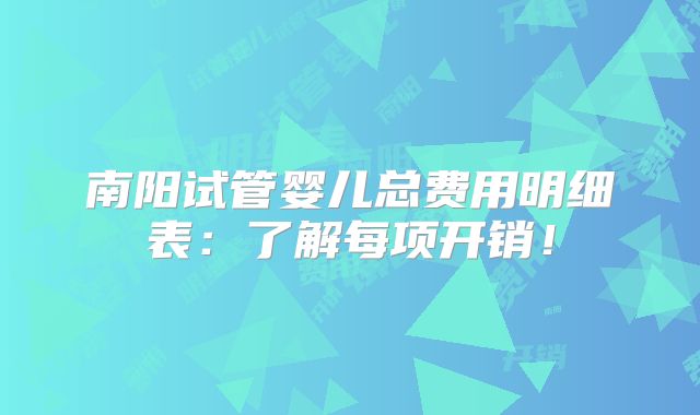 南阳试管婴儿总费用明细表：了解每项开销！