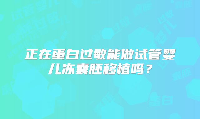 正在蛋白过敏能做试管婴儿冻囊胚移植吗？
