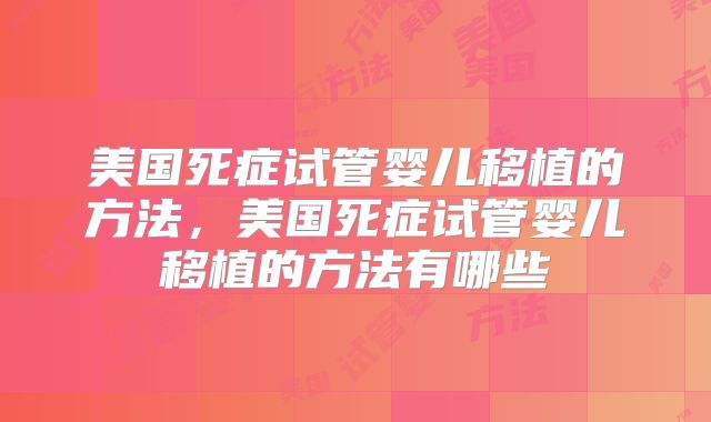 美国死症试管婴儿移植的方法，美国死症试管婴儿移植的方法有哪些