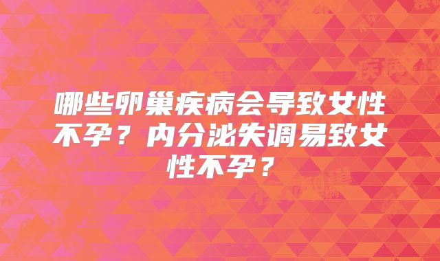 哪些卵巢疾病会导致女性不孕?内分泌失调易致女性不孕?