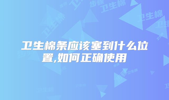 卫生棉条应该塞到什么位置,如何正确使用