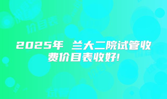 2025年 兰大二院试管收费价目表收好!