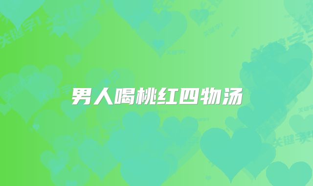男人喝桃红四物汤