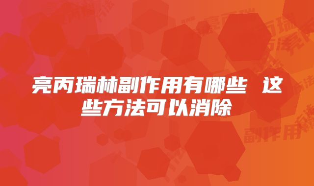 亮丙瑞林副作用有哪些 这些方法可以消除