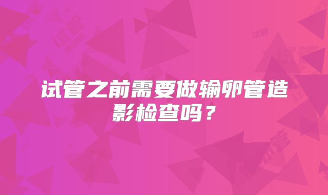 试管之前需要做输卵管造影检查吗?