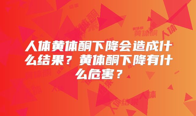 人体黄体酮下降会造成什么结果？黄体酮下降有什么危害？