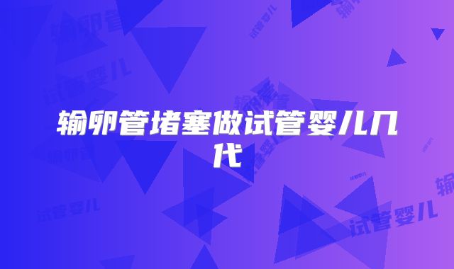 输卵管堵塞做试管婴儿几代