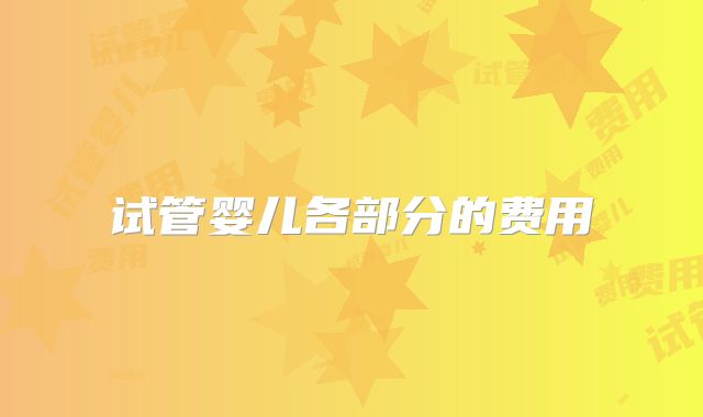 试管婴儿各部分的费用