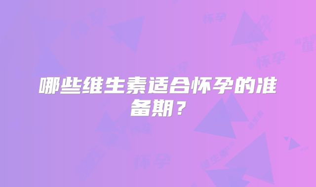 哪些维生素适合怀孕的准备期？