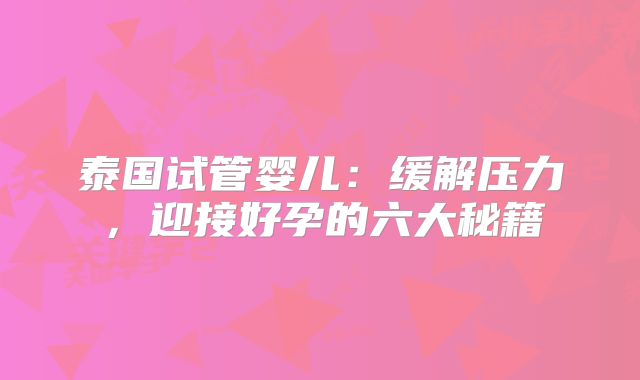 泰国试管婴儿：缓解压力，迎接好孕的六大秘籍
