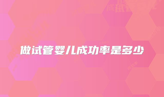 做试管婴儿成功率是多少