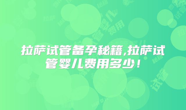 拉萨试管备孕秘籍,拉萨试管婴儿费用多少！