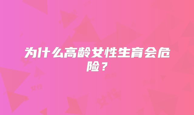 为什么高龄女性生育会危险？