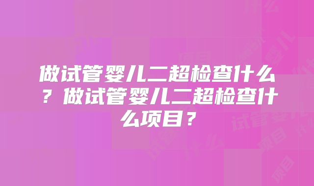做试管婴儿二超检查什么？做试管婴儿二超检查什么项目？