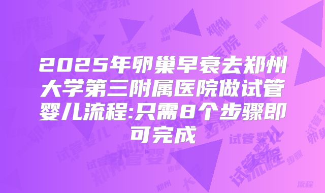 2025年卵巢早衰去郑州大学第三附属医院做试管婴儿流程:只需8个步骤即可完成