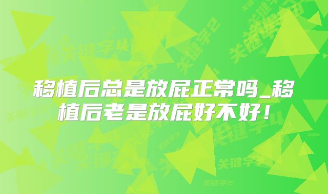 移植后总是放屁正常吗_移植后老是放屁好不好!
