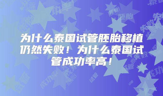 为什么泰国试管胚胎移植仍然失败！为什么泰国试管成功率高！