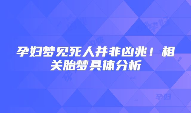 孕妇梦见死人并非凶兆！相关胎梦具体分析
