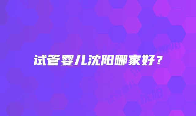 试管婴儿沈阳哪家好？