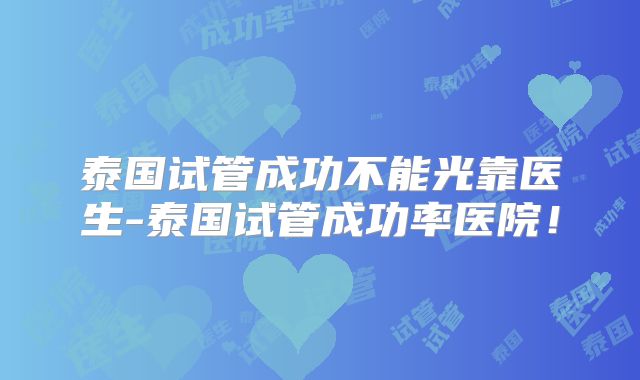 泰国试管成功不能光靠医生-泰国试管成功率医院！