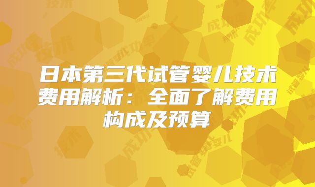 日本第三代试管婴儿技术费用解析：全面了解费用构成及预算