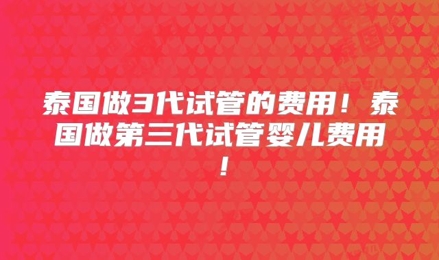 泰国做3代试管的费用!泰国做第三代试管婴儿费用!