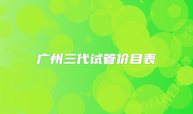 广州三代试管价目表