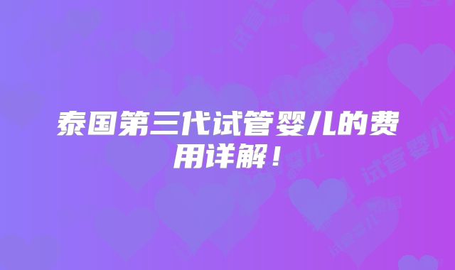 泰国第三代试管婴儿的费用详解！