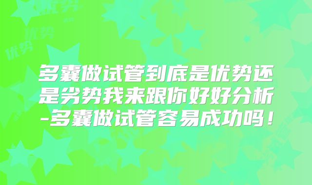 多囊做试管到底是优势还是劣势我来跟你好好分析-多囊做试管容易成功吗!