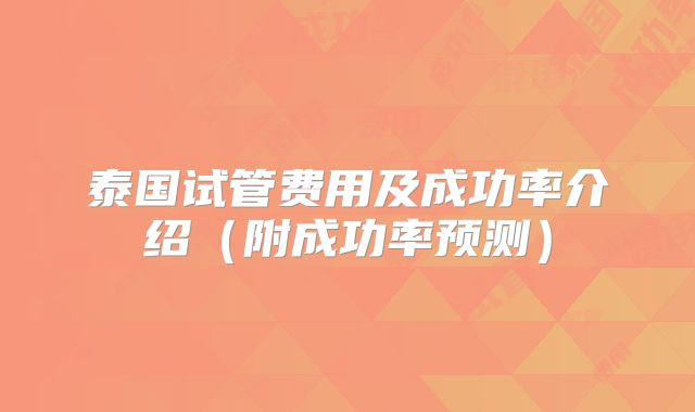 泰国试管费用及成功率介绍(附成功率预测)