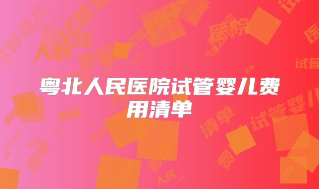 粤北人民医院试管婴儿费用清单