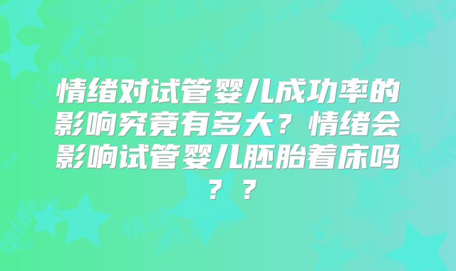 情绪对试管婴儿成功率的影响究竟有多大？情绪会影响试管婴儿胚胎着床吗？？