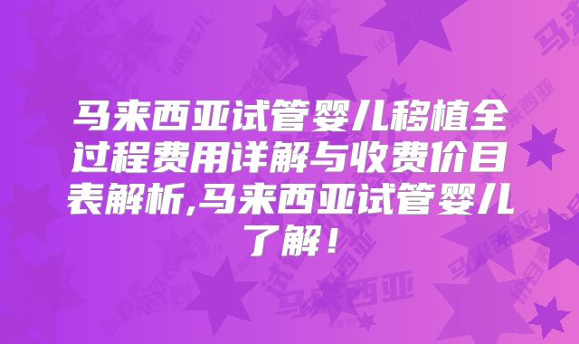 马来西亚试管婴儿移植全过程费用详解与收费价目表解析,马来西亚试管婴儿了解!