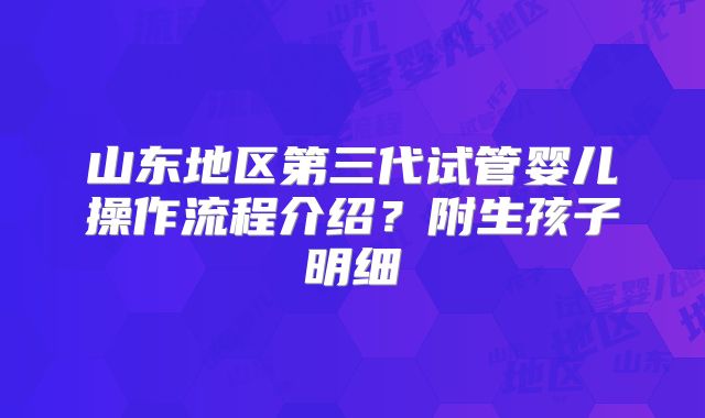 山东地区第三代试管婴儿操作流程介绍？附生孩子明细