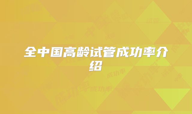 全中国高龄试管成功率介绍