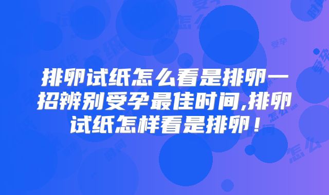 排卵试纸怎么看是排卵一招辨别受孕最佳时间,排卵试纸怎样看是排卵!