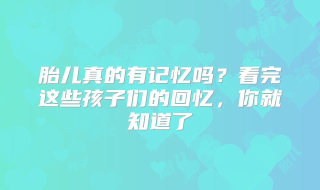 胎儿真的有记忆吗？看完这些孩子们的回忆，你就知道了