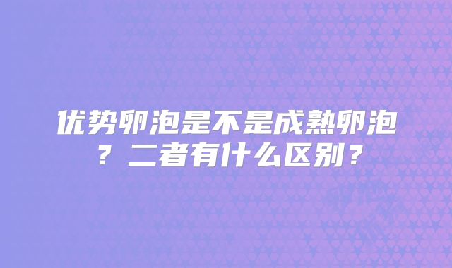优势卵泡是不是成熟卵泡？二者有什么区别？