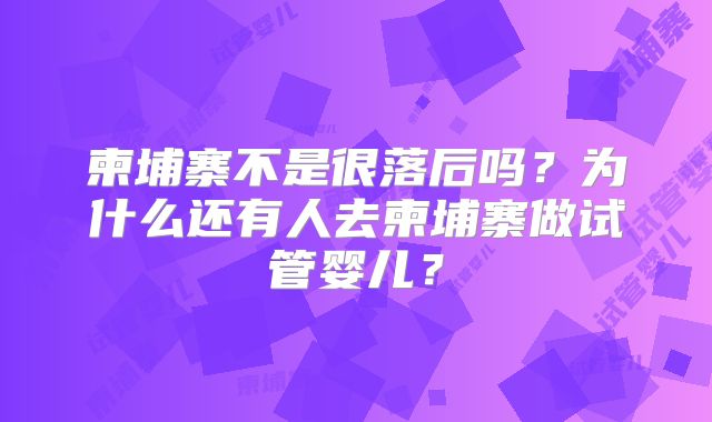 柬埔寨不是很落后吗？为什么还有人去柬埔寨做试管婴儿？
