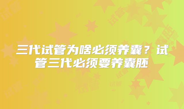 三代试管为啥必须养囊？试管三代必须要养囊胚