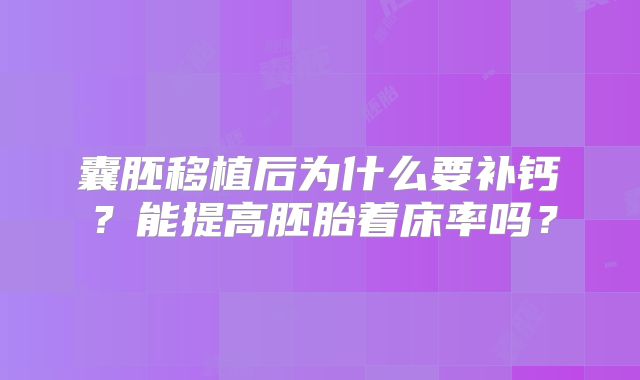 囊胚移植后为什么要补钙？能提高胚胎着床率吗？