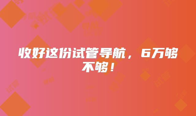 收好这份试管导航,6万够不够!