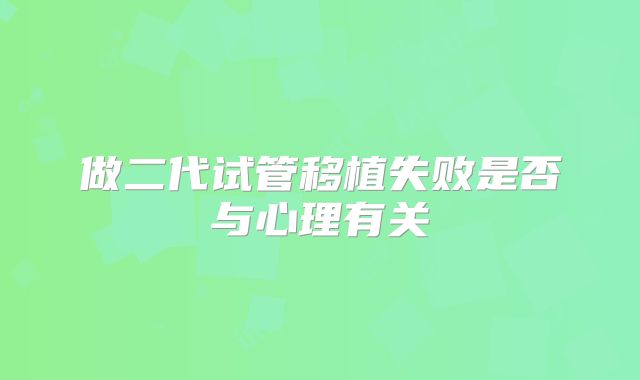 做二代试管移植失败是否与心理有关