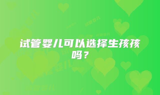 试管婴儿可以选择生孩孩吗?